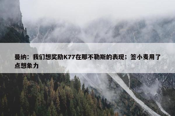 曼纳：我们想奖励K77在那不勒斯的表现；签小麦用了点想象力