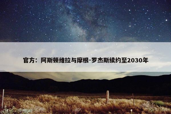 官方：阿斯顿维拉与摩根-罗杰斯续约至2030年