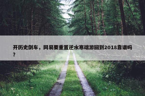 开历史倒车，网易要重置逆水寒端游回到2018靠谱吗？