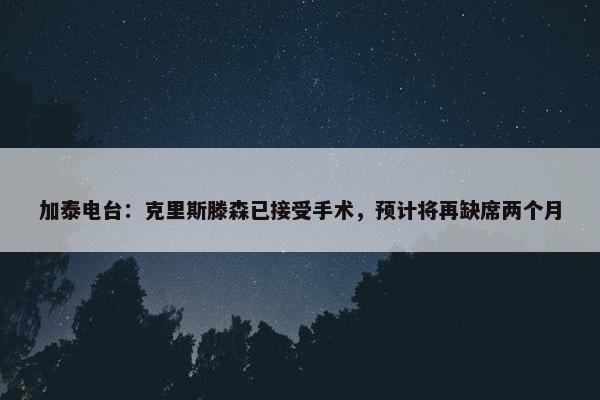 加泰电台：克里斯滕森已接受手术，预计将再缺席两个月