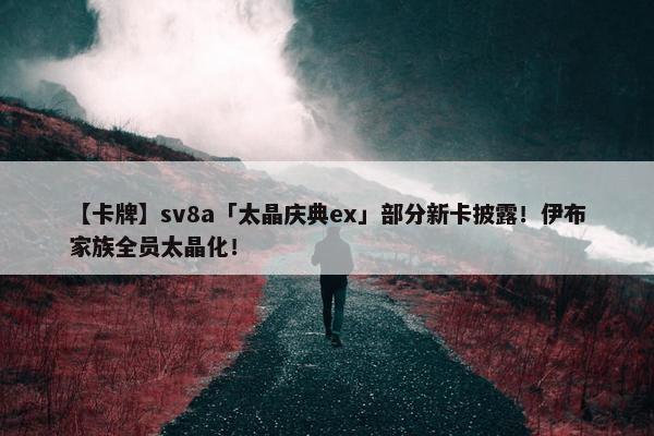 【卡牌】sv8a「太晶庆典ex」部分新卡披露！伊布家族全员太晶化！