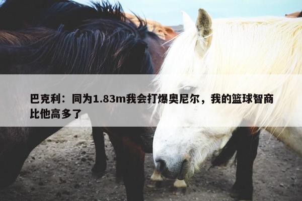 巴克利：同为1.83m我会打爆奥尼尔，我的篮球智商比他高多了