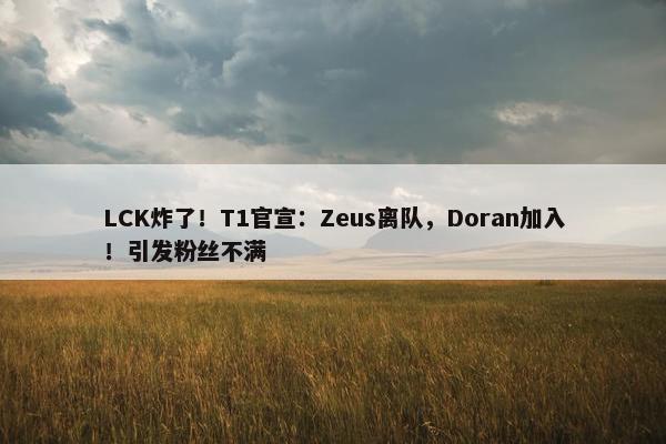 LCK炸了！T1官宣：Zeus离队，Doran加入！引发粉丝不满