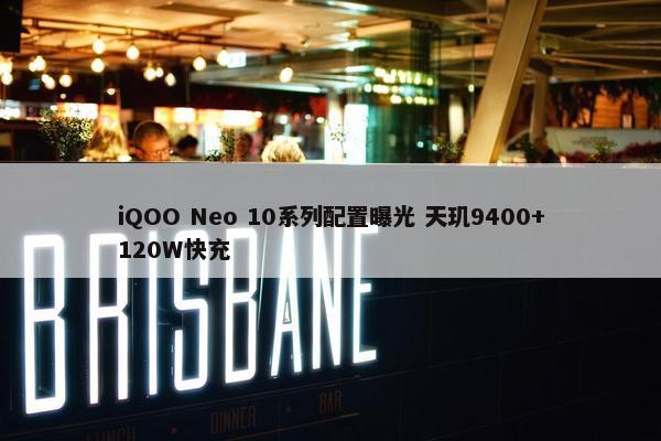 iQOO Neo 10系列配置曝光 天玑9400+120W快充