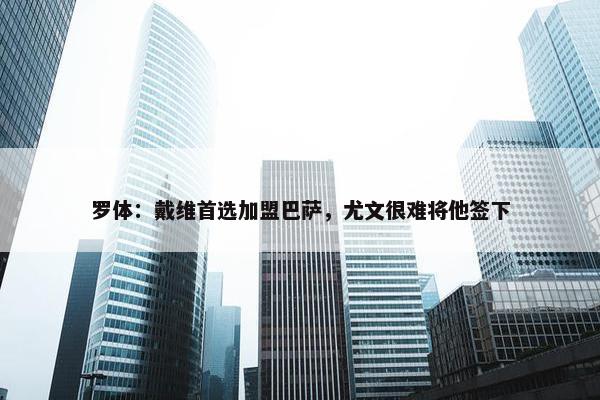 罗体：戴维首选加盟巴萨，尤文很难将他签下