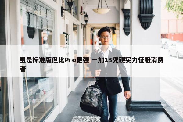 虽是标准版但比Pro更强 一加13凭硬实力征服消费者