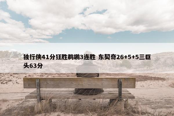 独行侠41分狂胜鹈鹕3连胜 东契奇26+5+5三巨头63分