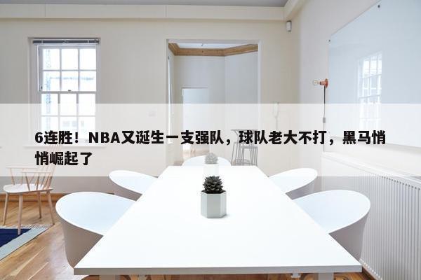 6连胜！NBA又诞生一支强队，球队老大不打，黑马悄悄崛起了