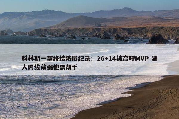 科林斯一掌终结浓眉纪录：26+14被高呼MVP 湖人内线薄弱他需帮手