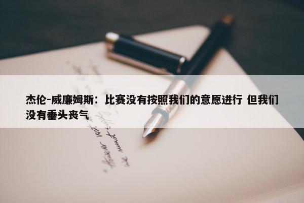 杰伦-威廉姆斯：比赛没有按照我们的意愿进行 但我们没有垂头丧气