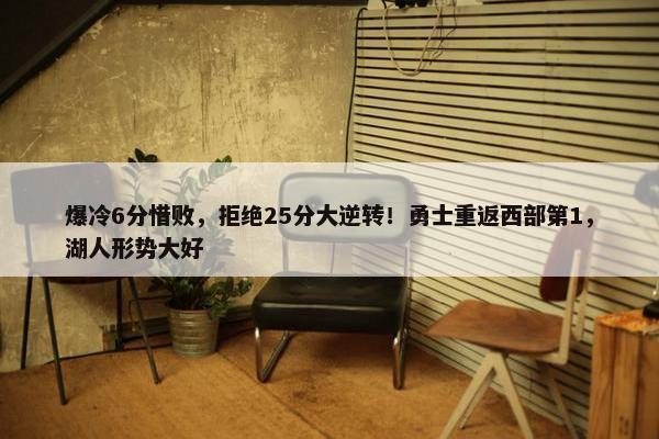 爆冷6分惜败，拒绝25分大逆转！勇士重返西部第1，湖人形势大好