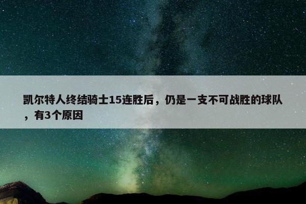 凯尔特人终结骑士15连胜后，仍是一支不可战胜的球队，有3个原因