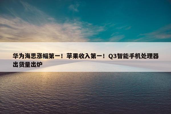 华为海思涨幅第一！苹果收入第一！Q3智能手机处理器出货量出炉