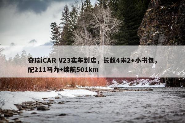 奇瑞iCAR V23实车到店，长超4米2+小书包，配211马力+续航501km