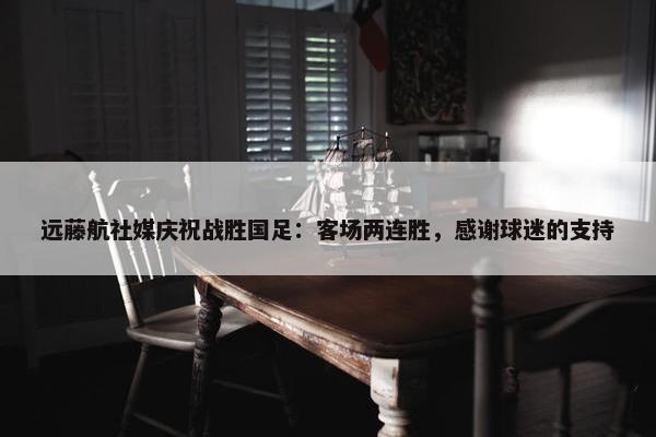 远藤航社媒庆祝战胜国足：客场两连胜，感谢球迷的支持