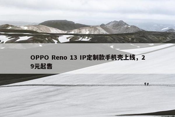 OPPO Reno 13 IP定制款手机壳上线，29元起售