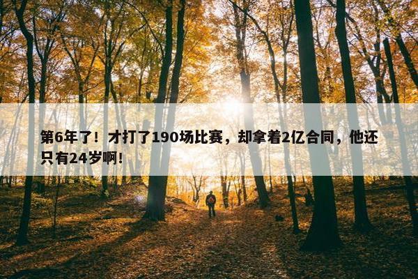 第6年了！才打了190场比赛，却拿着2亿合同，他还只有24岁啊！