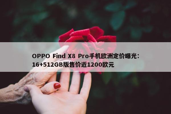 OPPO Find X8 Pro手机欧洲定价曝光：16+512GB版售价近1200欧元