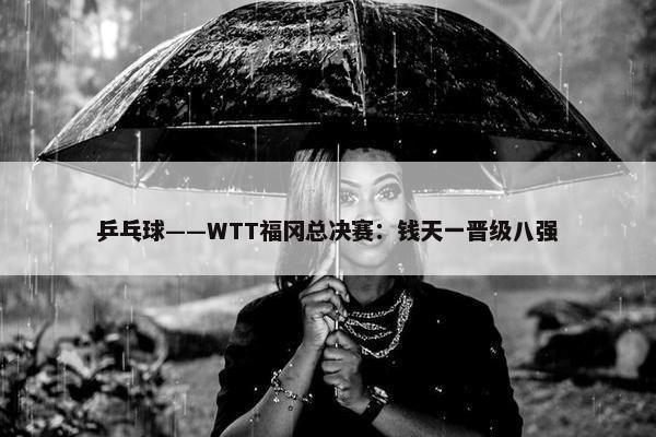 乒乓球——WTT福冈总决赛：钱天一晋级八强