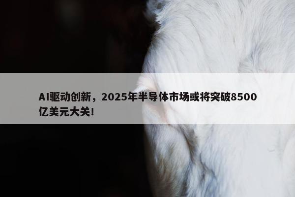 AI驱动创新，2025年半导体市场或将突破8500亿美元大关！