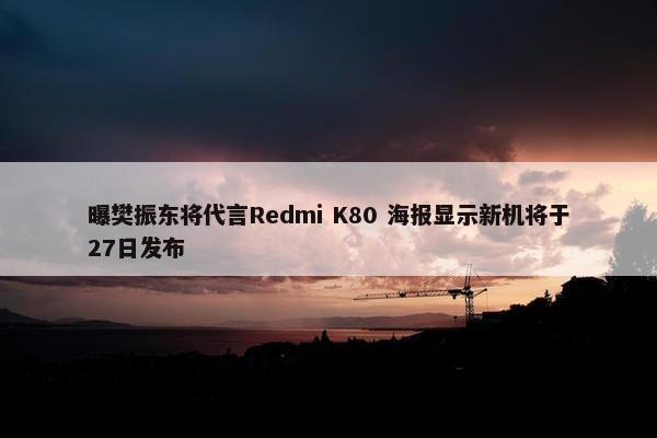 曝樊振东将代言Redmi K80 海报显示新机将于27日发布