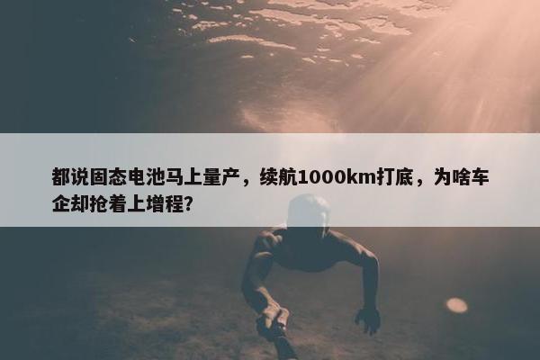 都说固态电池马上量产，续航1000km打底，为啥车企却抢着上增程？