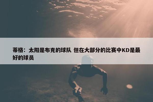 蒂格：太阳是布克的球队 但在大部分的比赛中KD是最好的球员