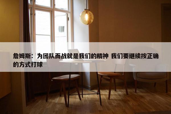 詹姆斯：为团队而战就是我们的精神 我们要继续按正确的方式打球