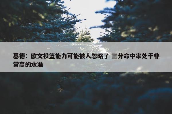 基德：欧文投篮能力可能被人忽略了 三分命中率处于非常高的水准