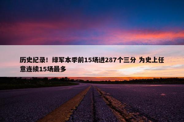 历史纪录！绿军本季前15场进287个三分 为史上任意连续15场最多