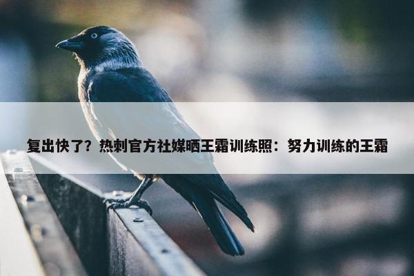 复出快了？热刺官方社媒晒王霜训练照：努力训练的王霜