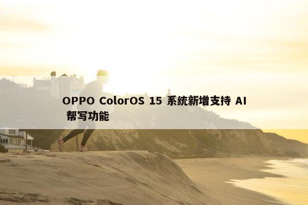 OPPO ColorOS 15 系统新增支持 AI 帮写功能