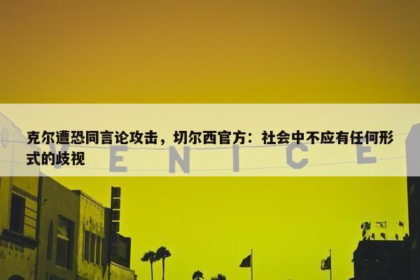 克尔遭恐同言论攻击，切尔西官方：社会中不应有任何形式的歧视