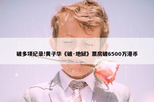 破多项纪录!黄子华《破·地狱》票房破6500万港币