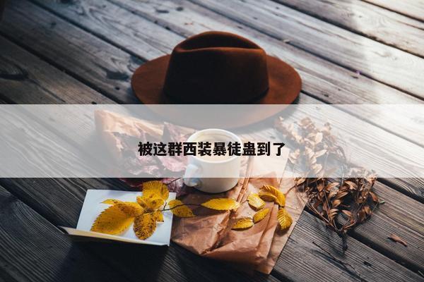 被这群西装暴徒蛊到了