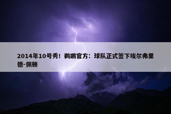 2014年10号秀！鹈鹕官方：球队正式签下埃尔弗里德-佩顿