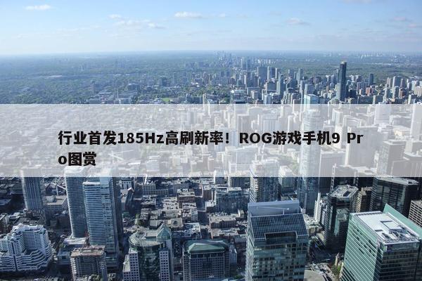 行业首发185Hz高刷新率！ROG游戏手机9 Pro图赏