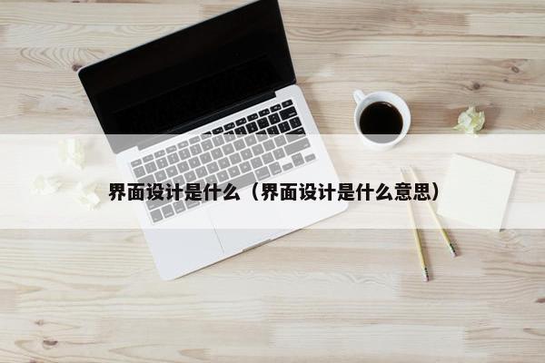 界面设计是什么（界面设计是什么意思）