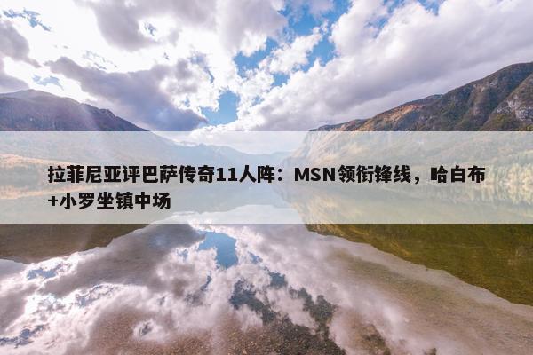 拉菲尼亚评巴萨传奇11人阵：MSN领衔锋线，哈白布+小罗坐镇中场