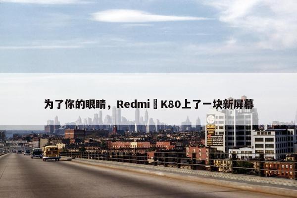 为了你的眼睛，Redmi K80上了一块新屏幕