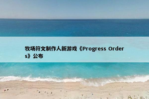 牧场符文制作人新游戏《Progress Orders》公布