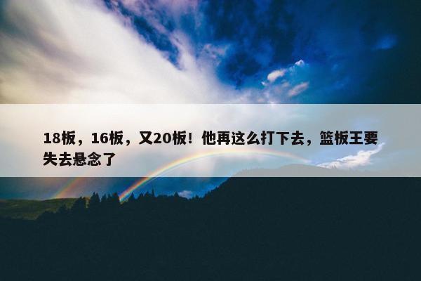 18板，16板，又20板！他再这么打下去，篮板王要失去悬念了