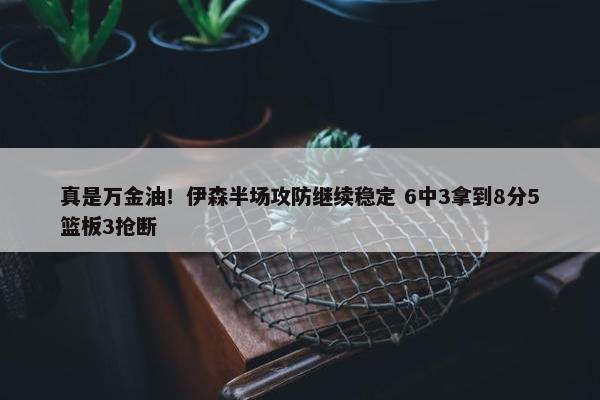 真是万金油！伊森半场攻防继续稳定 6中3拿到8分5篮板3抢断