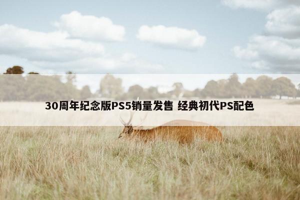 30周年纪念版PS5销量发售 经典初代PS配色