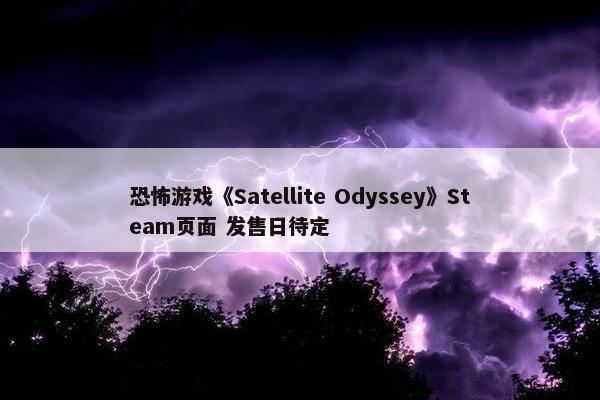 恐怖游戏《Satellite Odyssey》Steam页面 发售日待定