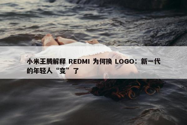 小米王腾解释 REDMI 为何换 LOGO：新一代的年轻人“变”了