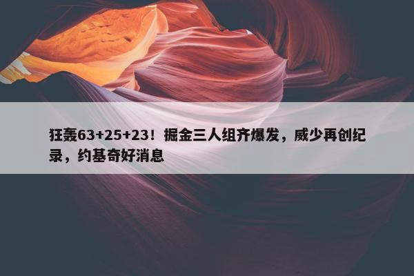 狂轰63+25+23！掘金三人组齐爆发，威少再创纪录，约基奇好消息