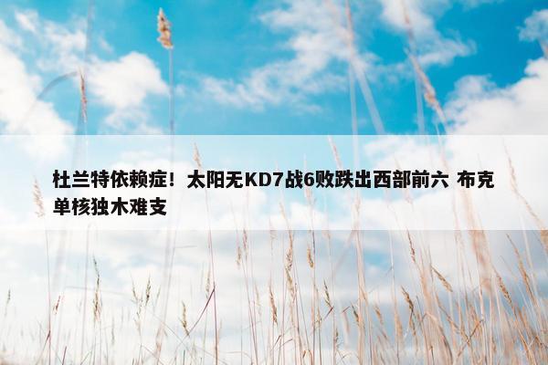 杜兰特依赖症！太阳无KD7战6败跌出西部前六 布克单核独木难支