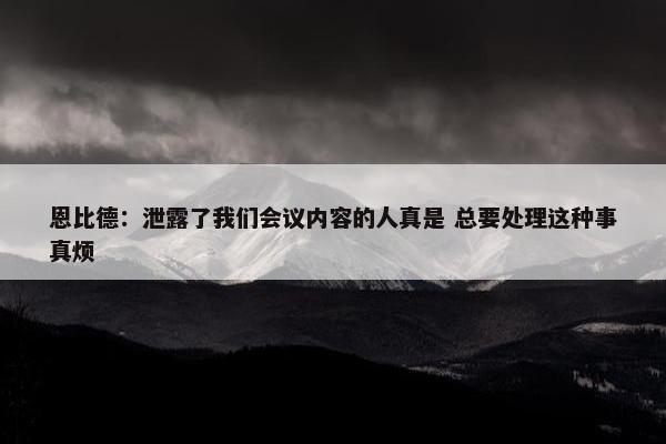 恩比德：泄露了我们会议内容的人真是 总要处理这种事真烦