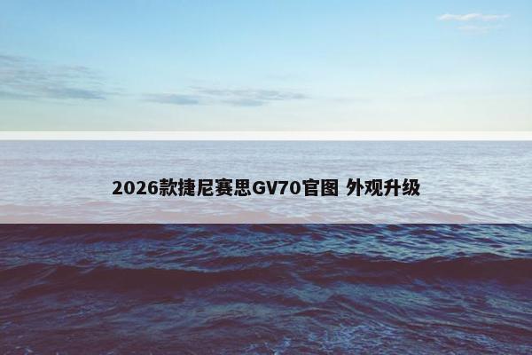 2026款捷尼赛思GV70官图 外观升级